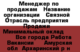 Менеджер по продажам › Название организации ­ Связной › Отрасль предприятия ­ Продажи › Минимальный оклад ­ 25 000 - Все города Работа » Вакансии   . Амурская обл.,Архаринский р-н